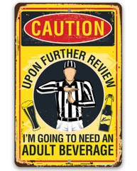 Metal Sign – Caution, Upon Further Review, I’m Going To Need An Adult Beverage
