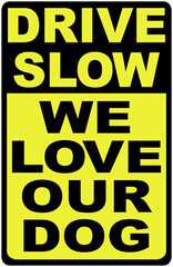Drive Slow We Love Our Dog Sign. Size Options