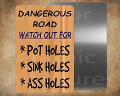 DANGEROUS ROAD Watch Out For Pot Holes, Sink Holes & Ass Holes 8″ x 12″ sign
