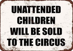 Metal Sign – UNATTENDED CHILDREN WILL BE SOLD TO THE CIRCUS – Vintage Look