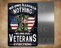 We Owe Veterans Everything Illegals Nothing 8″ x 12″ metal sign Made in USA