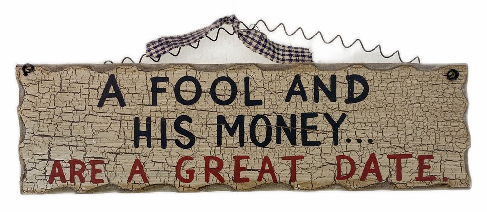 A Fool and His Money are a Great Date Wood Plaque Sign